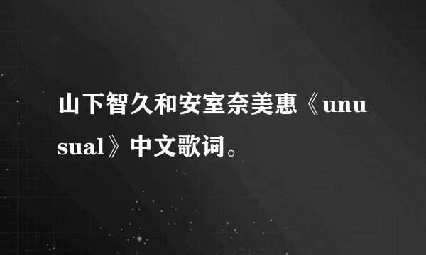 山下智久和安室奈美惠《unusual》中文歌词。