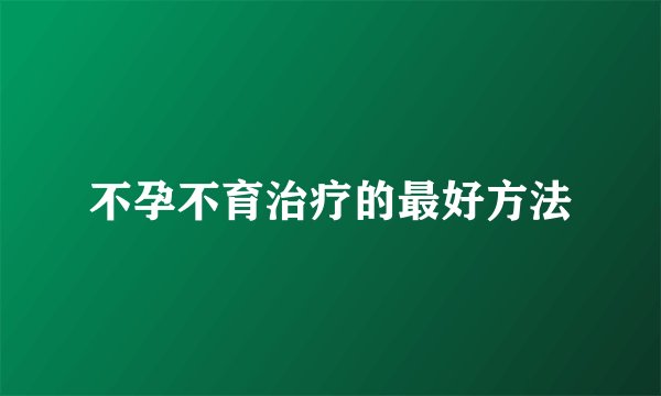 不孕不育治疗的最好方法