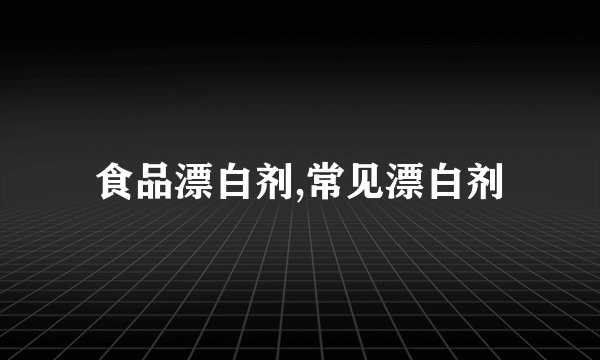 食品漂白剂,常见漂白剂