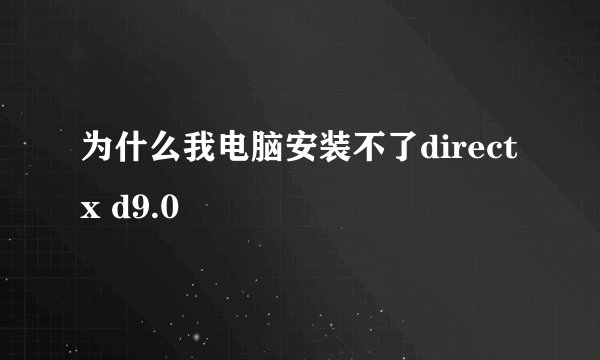为什么我电脑安装不了directx d9.0