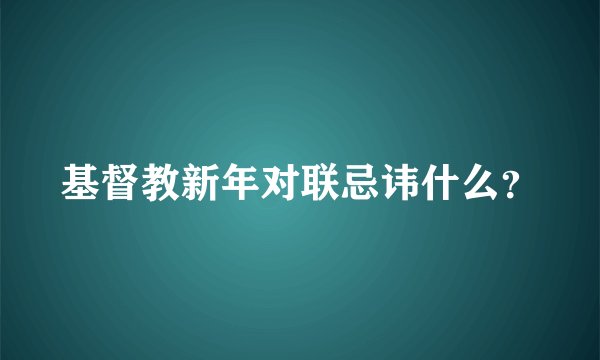 基督教新年对联忌讳什么？