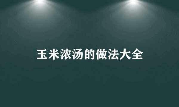 玉米浓汤的做法大全