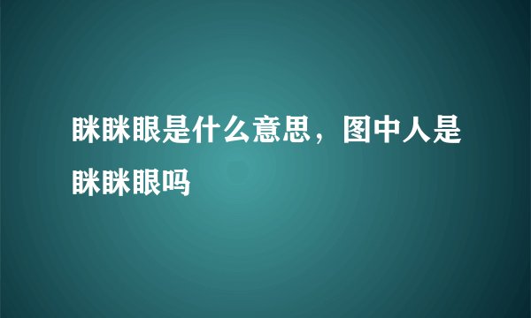 眯眯眼是什么意思，图中人是眯眯眼吗