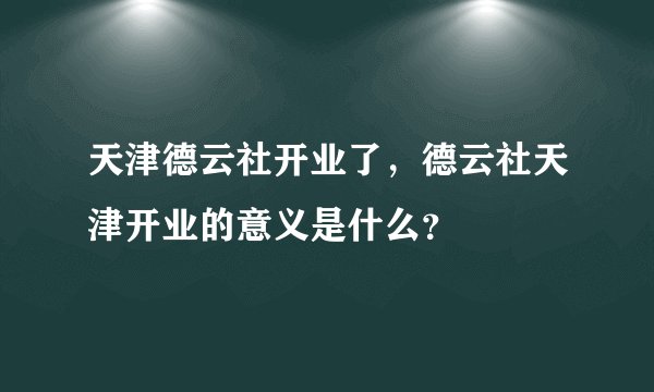 天津德云社开业了，德云社天津开业的意义是什么？