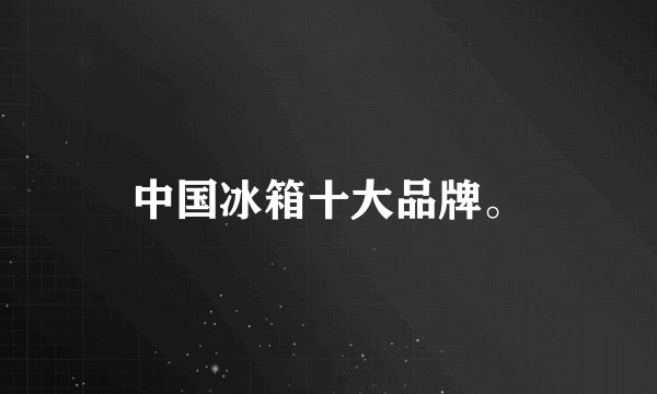 中国冰箱十大品牌。