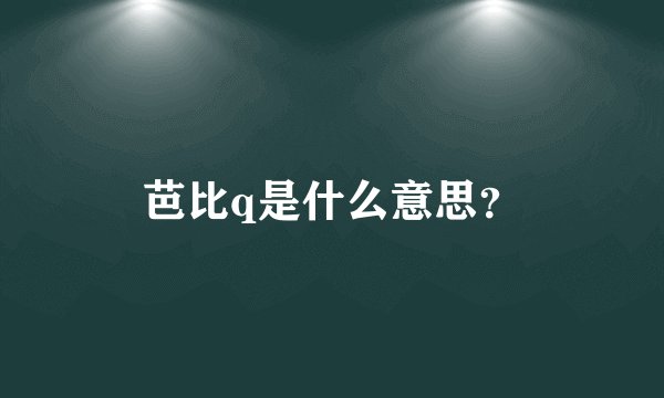 芭比q是什么意思?