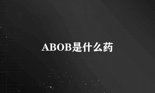 ABOB是什么药