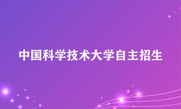 中国科学技术大学自主招生