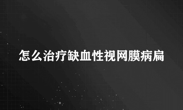 怎么治疗缺血性视网膜病扁