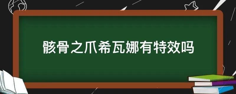 骸骨之爪希瓦娜有特效吗
