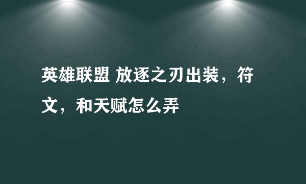英雄联盟 放逐之刃出装，符文，和天赋怎么弄