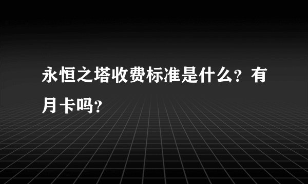 永恒之塔收费标准是什么？有月卡吗？