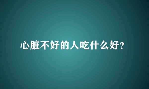心脏不好的人吃什么好？