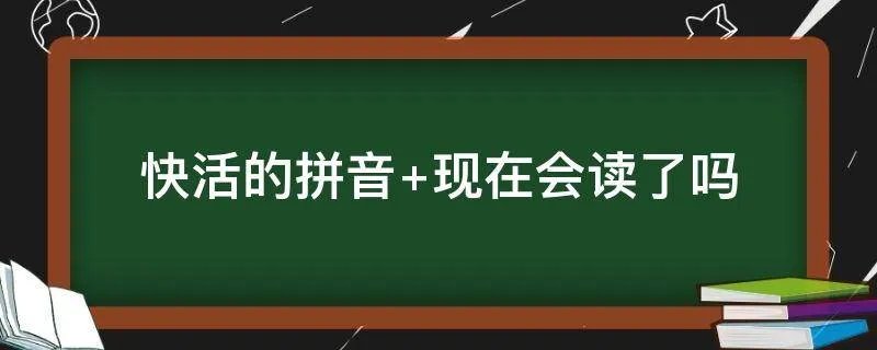 快活的拼音 现在会读了吗