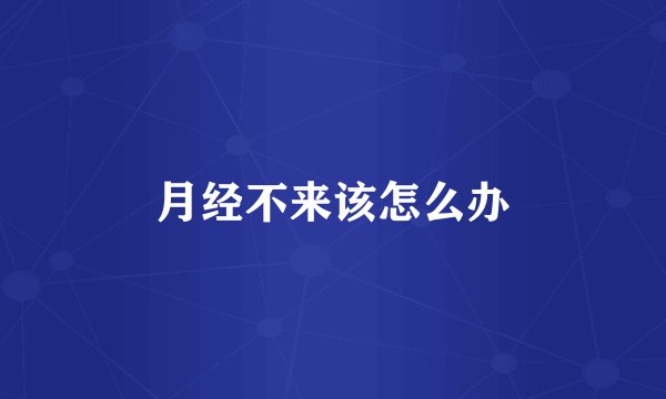 月经不来该怎么办