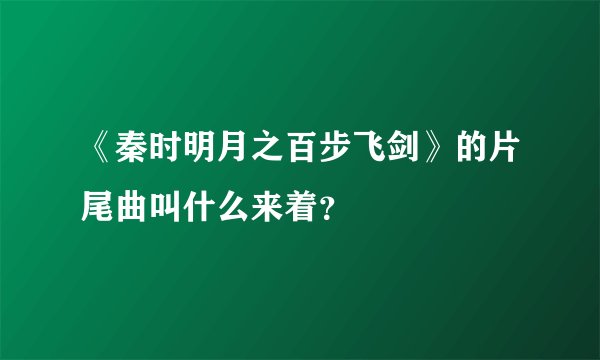 《秦时明月之百步飞剑》的片尾曲叫什么来着？