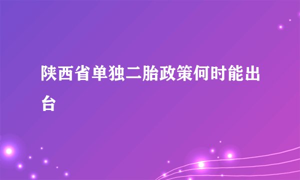 陕西省单独二胎政策何时能出台