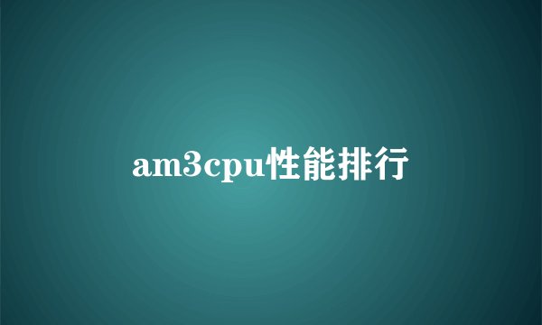 am3cpu性能排行