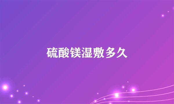 硫酸镁湿敷多久