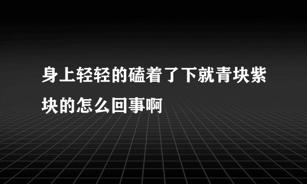 身上轻轻的磕着了下就青块紫块的怎么回事啊