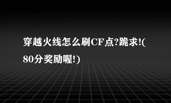 穿越火线怎么刷CF点?跪求!(80分奖励喔!)