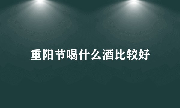 重阳节喝什么酒比较好