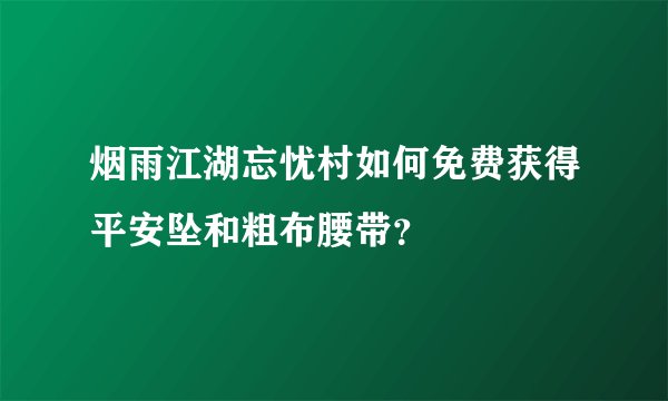 烟雨江湖忘忧村如何免费获得平安坠和粗布腰带？