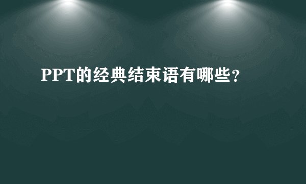 PPT的经典结束语有哪些？