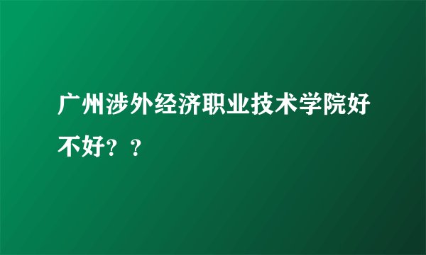 广州涉外经济职业技术学院好不好？？