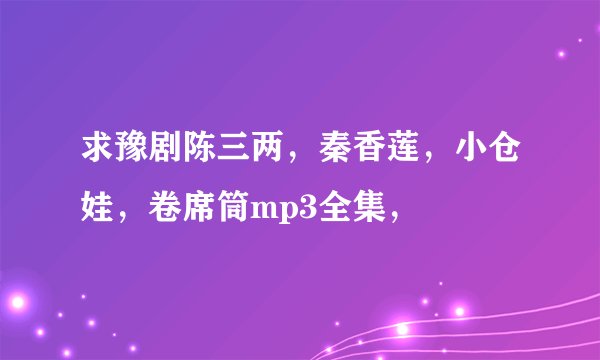 求豫剧陈三两,秦香莲,小仓娃,卷席筒mp3全集,