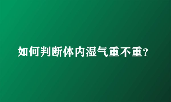 如何判断体内湿气重不重？
