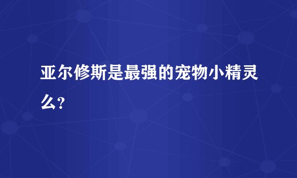 亚尔修斯是最强的宠物小精灵么?