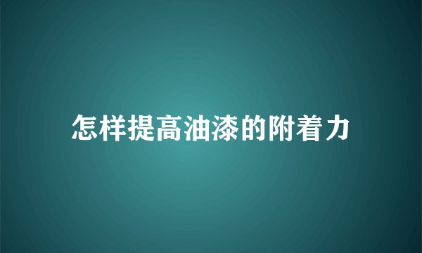 怎样提高油漆的附着力