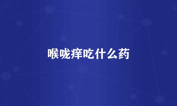 喉咙痒吃什么药