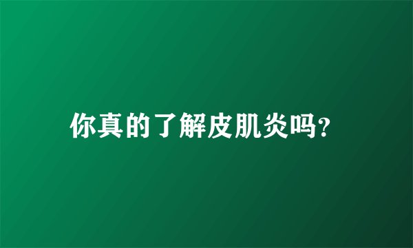你真的了解皮肌炎吗？
