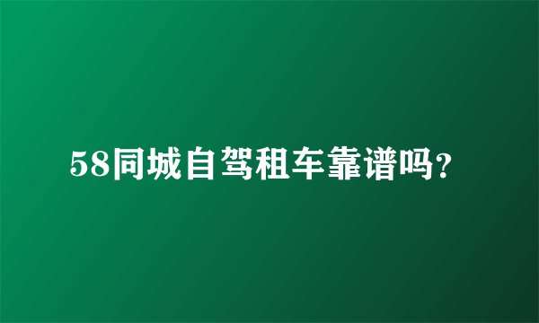 58同城自驾租车靠谱吗？