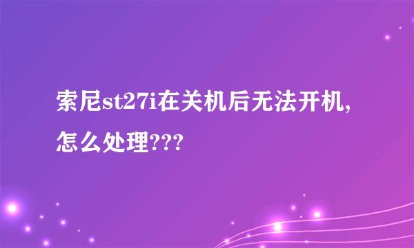 索尼st27i在关机后无法开机,怎么处理???