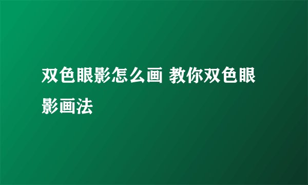 双色眼影怎么画 教你双色眼影画法