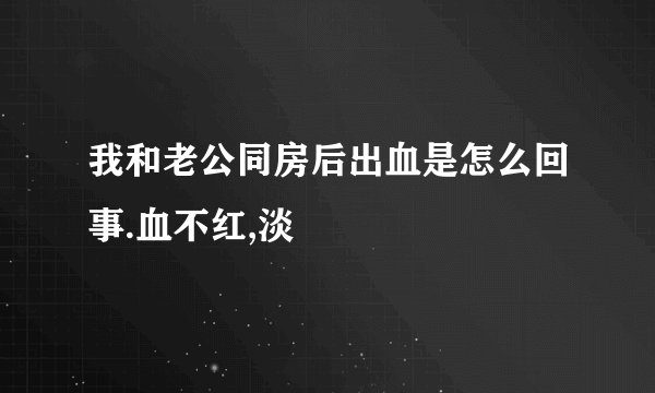 我和老公同房后出血是怎么回事.血不红,淡