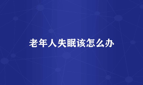 老年人失眠该怎么办