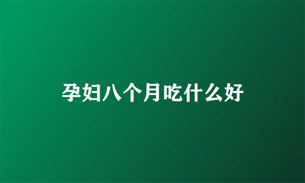 孕妇八个月吃什么好