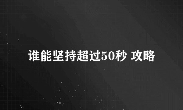 谁能坚持超过50秒 攻略