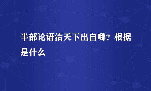 半部论语治天下出自哪？根据是什么