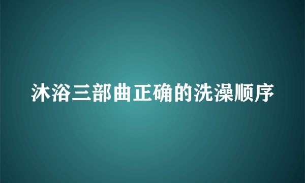 沐浴三部曲正确的洗澡顺序