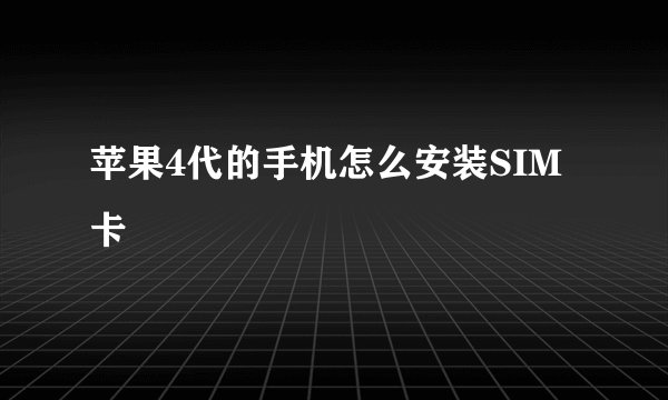 苹果4代的手机怎么安装SIM卡