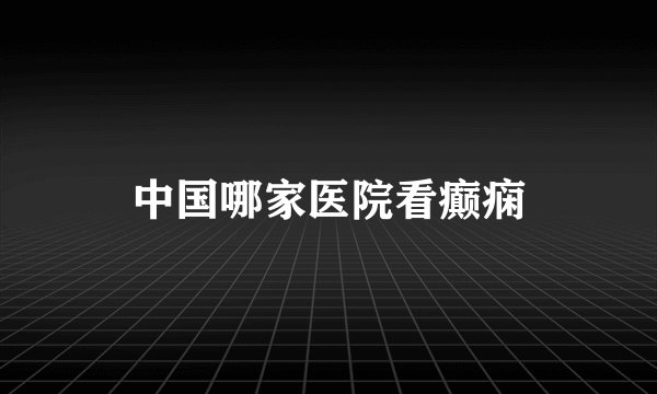 中国哪家医院看癫痫