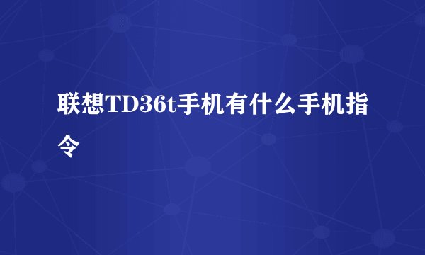 联想TD36t手机有什么手机指令
