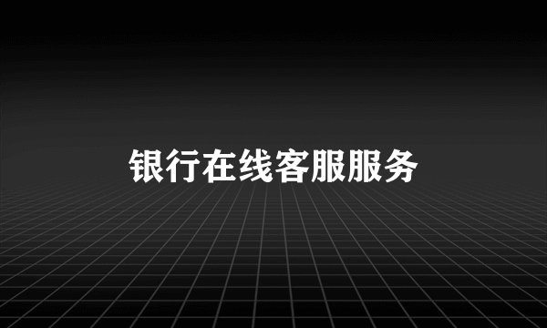 银行在线客服服务