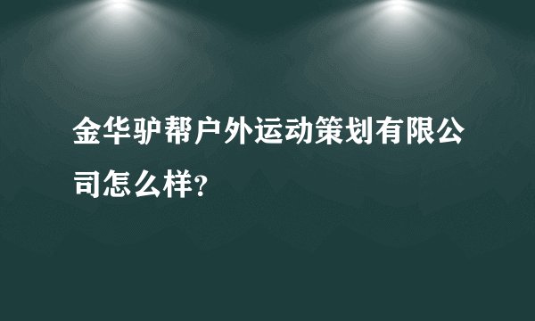 金华驴帮户外运动策划有限公司怎么样?