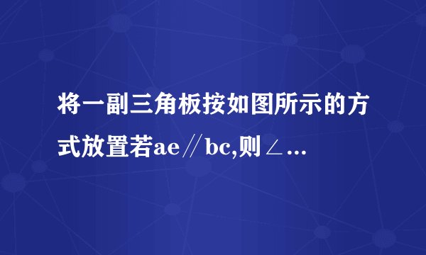 将一副三角板按如图所示的方式放置若ae∥bc,则∠bad=